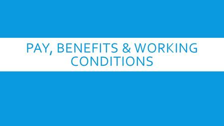 PAY, BENEFITS & WORKING CONDITIONS. STARTING A NEW JOB  Union?  Sick Pay, Bereavement Leave, Holidays, Paid Vacation  Pension plan/Retirement  Insurance.
