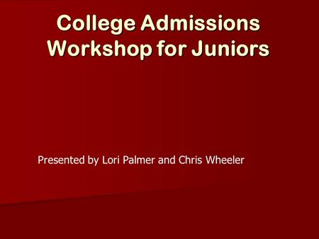 College Admissions Workshop for Juniors Presented by Lori Palmer and Chris Wheeler.