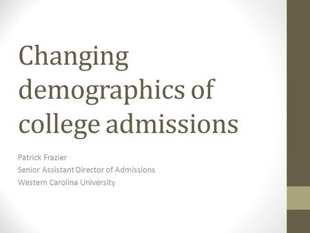 Changing demographics of college admissions Patrick Frazier Senior Assistant Director of Admissions Western Carolina University.