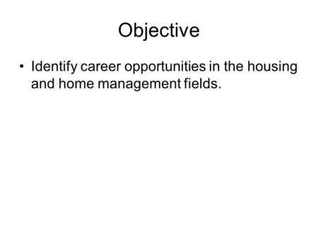 Objective Identify career opportunities in the housing and home management fields.