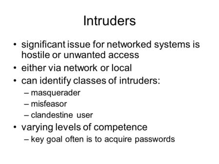 Intruders significant issue for networked systems is hostile or unwanted access either via network or local can identify classes of intruders: –masquerader.