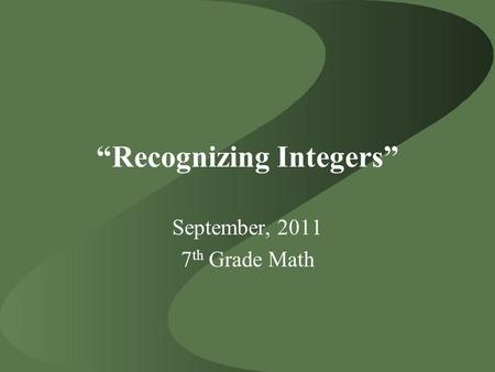 “Recognizing Integers” September, 2011 7 th Grade Math.