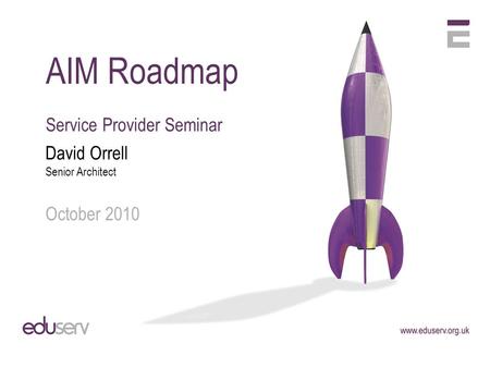 AIM Roadmap Service Provider Seminar David Orrell Senior Architect October 2010.