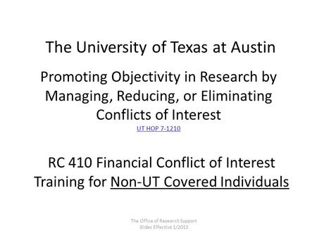Promoting Objectivity in Research by Managing, Reducing, or Eliminating Conflicts of Interest UT HOP 7-1210 UT HOP 7-1210 The University of Texas at Austin.