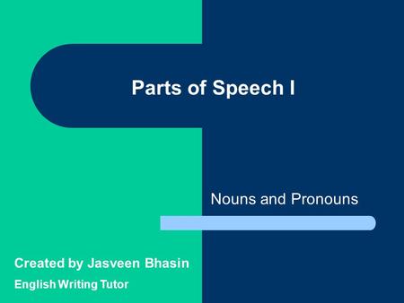 Parts of Speech I Nouns and Pronouns Created by Jasveen Bhasin English Writing Tutor.