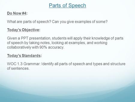 Parts of Speech Do Now #4: What are parts of speech? Can you give examples of some? Today’s Objective: Given a PPT presentation, students will apply their.