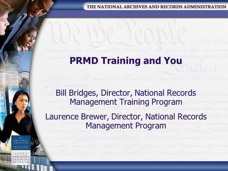 PRMD Training and You Bill Bridges, Director, National Records Management Training Program Laurence Brewer, Director, National Records Management Program.