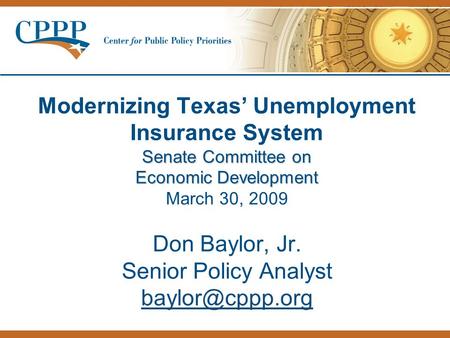 Senate Committee on Economic Development Modernizing Texas’ Unemployment Insurance System Senate Committee on Economic Development March 30, 2009 Don Baylor,