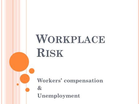 W ORKPLACE R ISK Workers’ compensation & Unemployment.