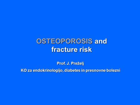 OSTEOPOROSIS and fracture risk Prof. J. Preželj KO za endokrinologijo, diabetes in presnovne bolezni.