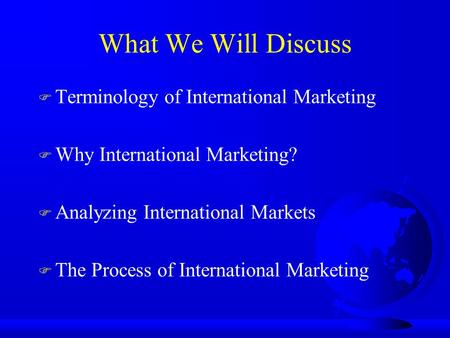 What We Will Discuss F Terminology of International Marketing F Why International Marketing? F Analyzing International Markets F The Process of International.