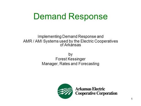 1 Demand Response Implementing Demand Response and AMR / AMI Systems used by the Electric Cooperatives of Arkansas by Forest Kessinger Manager, Rates and.