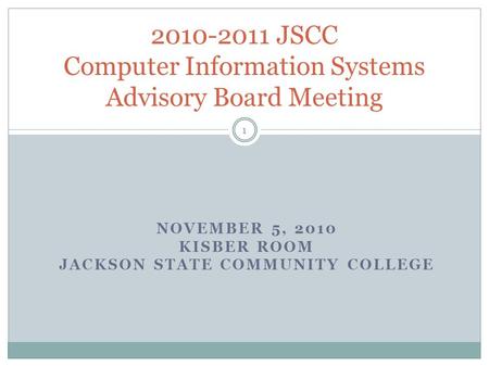 NOVEMBER 5, 2010 KISBER ROOM JACKSON STATE COMMUNITY COLLEGE 2010-2011 JSCC Computer Information Systems Advisory Board Meeting 1.