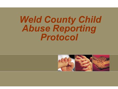 Weld County Child Abuse Reporting Protocol. Weld County Child Abuse Resource Team (CART) Weld County Department of Human Services Heather Walker Child.