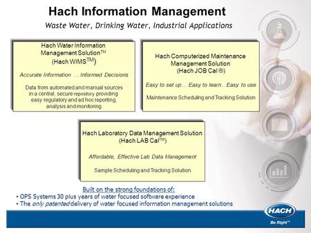Hach Information Management Waste Water, Drinking Water, Industrial Applications Hach Water Information Management Solution TM (Hach WIMS TM ) Accurate.