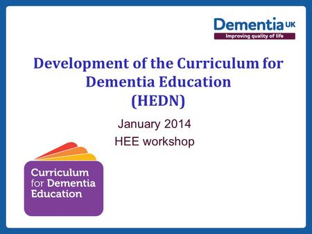 Insert date here if needed Development of the Curriculum for Dementia Education (HEDN) January 2014 HEE workshop.