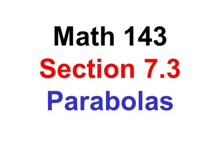 Math 143 Section 7.3 Parabolas. A parabola is a set of points in a plane that are equidistant from a fixed line, the directrix, and a fixed point, the.