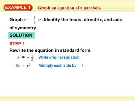 EXAMPLE 1 Graph an equation of a parabola SOLUTION STEP 1 Rewrite the equation in standard form. 1818 x = – Write original equation. 1818 Graph x = – y.