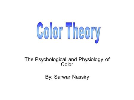 The Psychological and Physiology of Color By: Sarwar Nassiry.