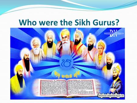 Who were the Sikh Gurus?. Learning objective – to be able to evaluate the role of the Gurus in the Sikh faith. I can describe the most important Gurus.
