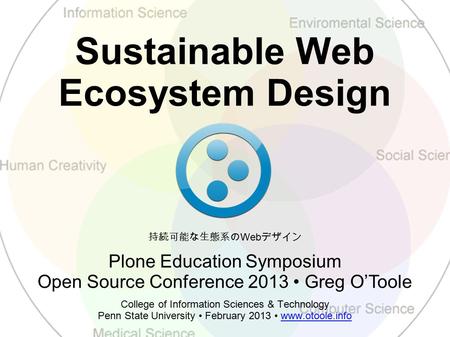 Sustainable Web Ecosystem Design College of Information Sciences & Technology Penn State University February 2013 www.otoole.infowww.otoole.info Plone.