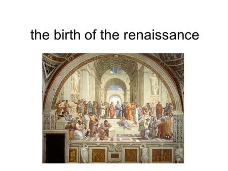 The birth of the renaissance. What was the renaissance The renaissance was a period in the 14 th century known as the rebirth and began in Italy around.