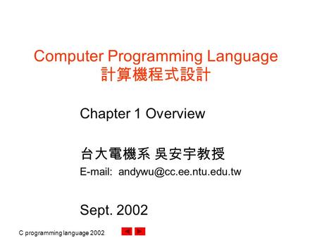 C programming language 2002. Computer Programming Language 計算機程式設計 Chapter 1 Overview 台大電機系 吳安宇教授   Sept. 2002.