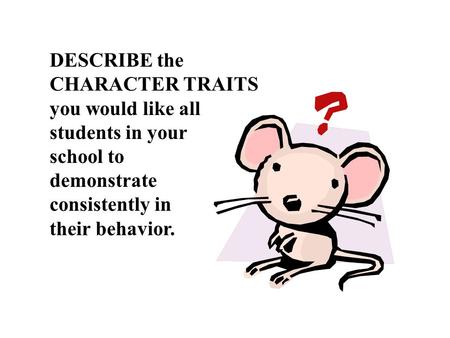 DESCRIBE the CHARACTER TRAITS you would like all students in your school to demonstrate consistently in their behavior.