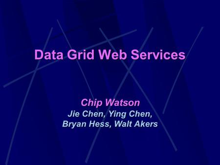 Data Grid Web Services Chip Watson Jie Chen, Ying Chen, Bryan Hess, Walt Akers.