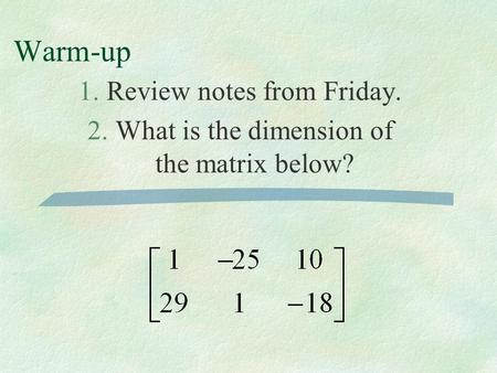 Warm-up 1.Review notes from Friday. 2.What is the dimension of the matrix below?