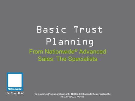 For Insurance Professional use only. Not for distribution to the general public NFM-5506AO.3 (09/11) Basic Trust Planning From Nationwide ® Advanced Sales: