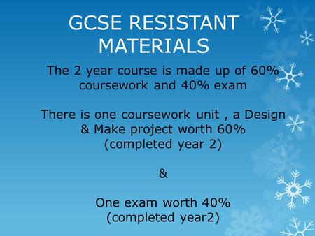 GCSE RESISTANT MATERIALS The 2 year course is made up of 60% coursework and 40% exam There is one coursework unit, a Design & Make project worth 60% (completed.
