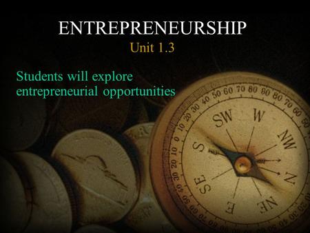 ENTREPRENEURSHIP Unit 1.3 Students will explore entrepreneurial opportunities.