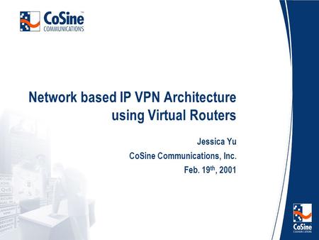 Network based IP VPN Architecture using Virtual Routers Jessica Yu CoSine Communications, Inc. Feb. 19 th, 2001.
