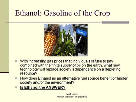 Ethanol: Gasoline of the Crop With increasing gas prices that individuals refuse to pay combined with the finite supply of oil on the earth, what new technology.