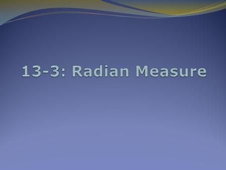 13-3: Radian Measure Radian Measure There are 360º in a circle The circumference of a circle = 2r. So if the radius of a circle were 1, then there a.