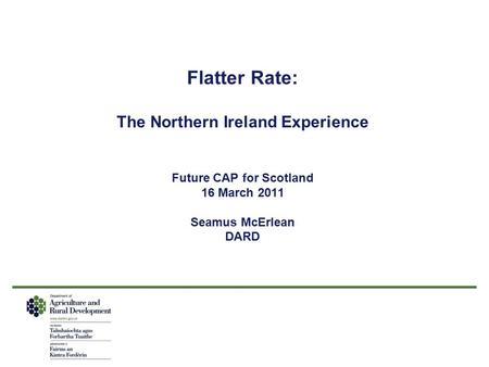 Flatter Rate: The Northern Ireland Experience Future CAP for Scotland 16 March 2011 Seamus McErlean DARD.