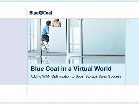 Adding WAN Optimisation to Boost Storage Sales Success Blue Coat in a Virtual World.