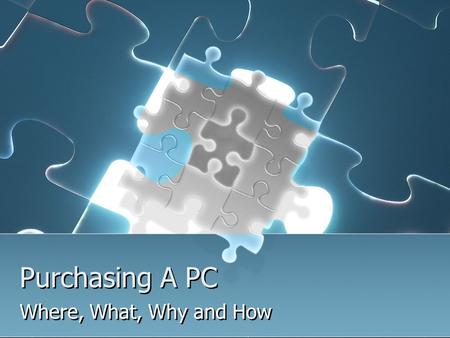 Purchasing A PC Where, What, Why and How. Where can you learn More? Hardware Support Course #10-150-133 Involves maintaining, upgrading and repairing.
