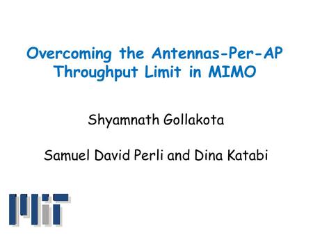 Overcoming the Antennas-Per-AP Throughput Limit in MIMO Shyamnath Gollakota Samuel David Perli and Dina Katabi.
