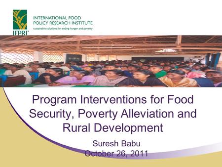 Program Interventions for Food Security, Poverty Alleviation and Rural Development Suresh Babu October 26, 2011.