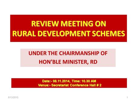 REVIEW MEETING ON RURAL DEVELOPMENT SCHEMES UNDER THE CHAIRMANSHIP OF HON’BLE MINISTER, RD Date:- 08.11.2014, Time: 10.30 AM Venue:- Secretariat Conference.