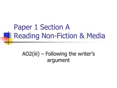 Paper 1 Section A Reading Non-Fiction & Media AO2(iii) – Following the writer’s argument.