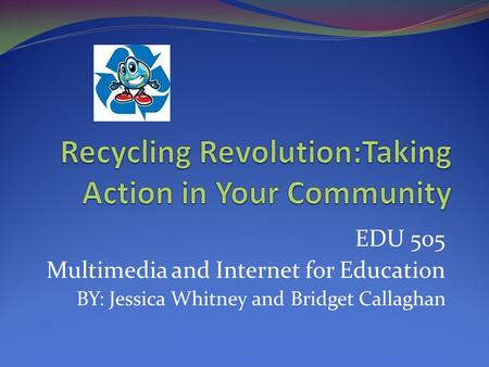 EDU 505 Multimedia and Internet for Education BY: Jessica Whitney and Bridget Callaghan.