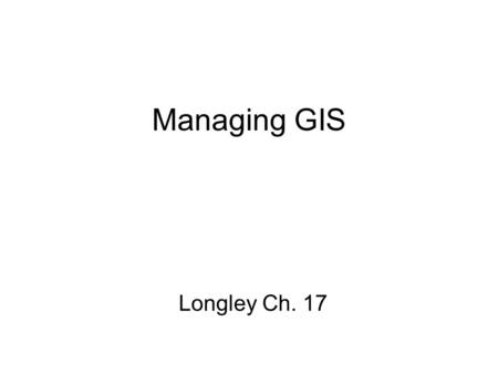 Managing GIS Longley Ch. 17.