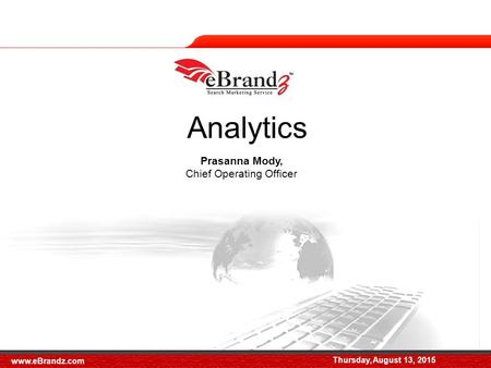 Thursday, August 13, 2015 Prasanna Mody, Chief Operating Officer Analytics Thursday, August 13, 2015 www.eBrandz.com.