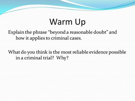 Warm Up Explain the phrase “beyond a reasonable doubt” and how it applies to criminal cases. What do you think is the most reliable evidence possible in.