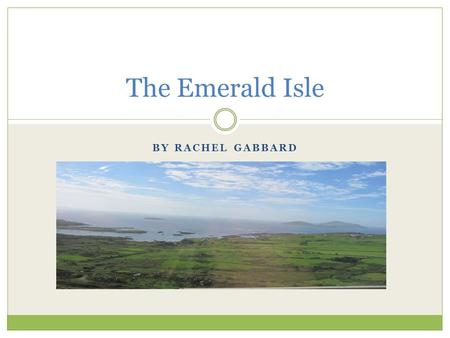 BY RACHEL GABBARD The Emerald Isle. Culture The Irish people are easy going, light hearted, good humored, polite and cheerful. “God gave us time and he.