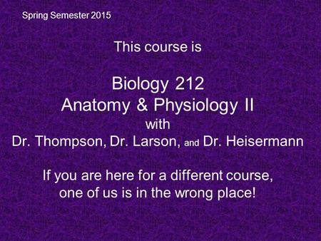 This course is Biology 212 Anatomy & Physiology II with Dr. Thompson, Dr. Larson, and Dr. Heisermann If you are here for a different course, one of us.