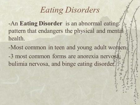 Eating Disorders -An Eating Disorder is an abnormal eating pattern that endangers the physical and mental health. -Most common in teen and young adult.